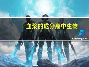 血浆的成分高中生物（血浆的成分）
