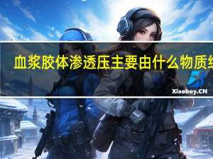 血浆胶体渗透压主要由什么物质组成