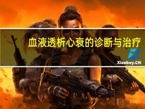血液透析心衰的诊断与治疗（心衰透析病人死前兆）