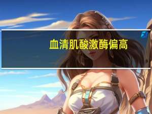 血清肌酸激酶偏高（血清肌酸激酶）