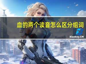 血的两个读音怎么区分组词（血的两个读音怎么区分）