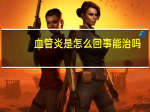 血管炎是怎么回事能治吗（血管炎是怎么回事）