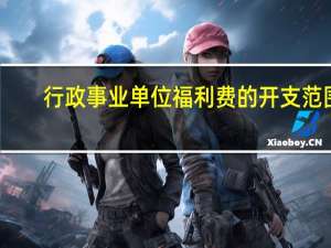 行政事业单位福利费的开支范围