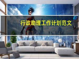 行政助理工作计划范文（行政助理工作职责）