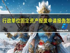 行政单位固定资产报废申请报告怎么写
