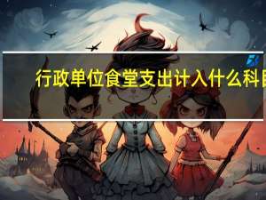 行政单位食堂支出计入什么科目