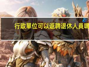行政單位可以返聘退休人員嗎