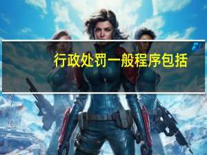 行政处罚一般程序包括