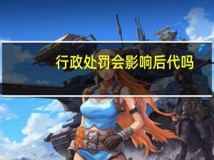行政处罚会影响后代吗