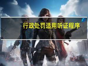 行政处罚适用听证程序