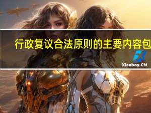 行政复议合法原则的主要内容包括（8  行政复议的合法性审查包括( ) 多选）