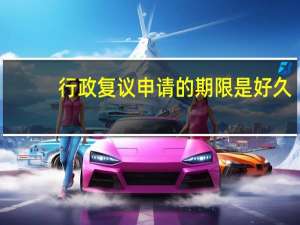 行政复议申请的期限是好久