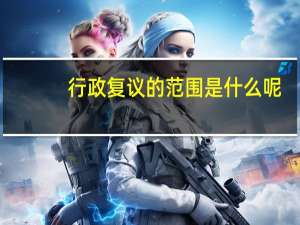 行政复议的范围是什么呢