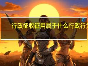 行政征收征用属于什么行政行为（行政征收）