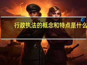 行政执法的概念和特点是什么