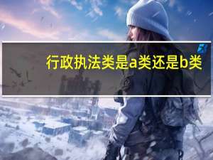 行政执法类是a类还是b类