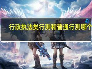 行政执法类行测和普通行测哪个难
