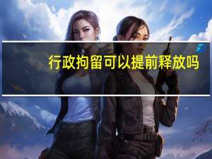 行政拘留可以提前释放吗