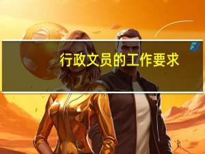 行政文员的工作要求（文员的工作要求）