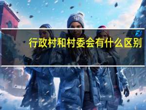 行政村和村委会有什么区别（行政村）