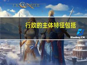 行政的主体特征包括（行政主体的特征是什么）