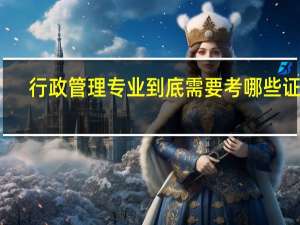 行政管理专业到底需要考哪些证书