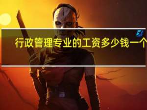 行政管理专业的工资多少钱一个月