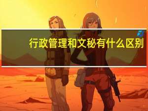 行政管理和文秘有什么区别
