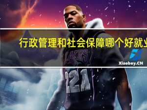 行政管理和社会保障哪个好就业