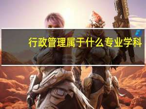 行政管理属于什么专业学科（行政管理属于什么专业类别）