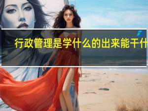 行政管理是学什么的出来能干什么