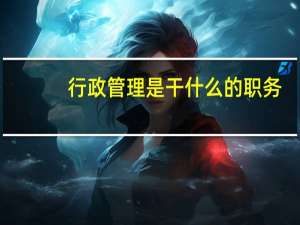 行政管理是干什么的职务