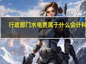 行政部门水电费属于什么会计科目