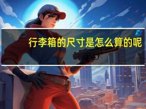 行李箱的尺寸是怎么算的呢