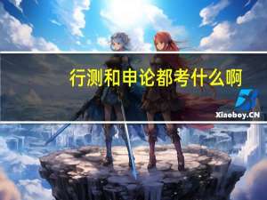 行测和申论都考什么啊