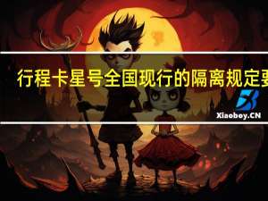 行程卡星号全国现行的隔离规定要求　