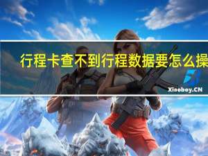 行程卡查不到行程数据要怎么操作　