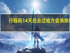 行程码14天后去过地方会消除吗（红色是怎么回事）