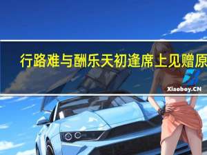 行路难与酬乐天初逢席上见赠原文