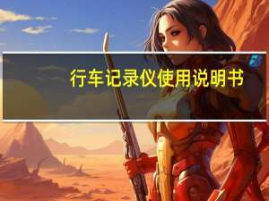 行车记录仪使用说明书（行车记录仪使用方法）