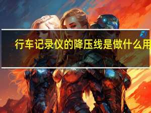 行车记录仪的降压线是做什么用的（行车记录仪降压线有什么用）