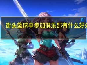 街头篮球中参加俱乐部有什么好处啊