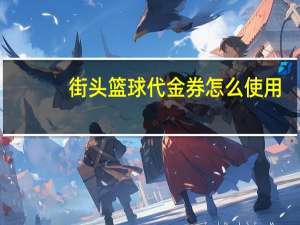 街头篮球代金券怎么使用（街头篮球代金券）