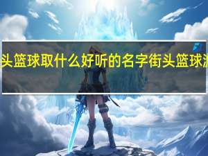街头篮球取什么好听的名字 街头篮球游戏名字