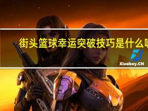 街头篮球幸运突破技巧是什么呢