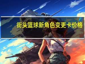 街头篮球新角色变更卡价格（街头篮球新角色）