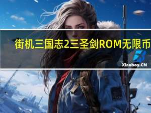 街机三国志2三圣剑ROM 无限币版（街机三国志2三圣剑ROM 无限币版功能简介）