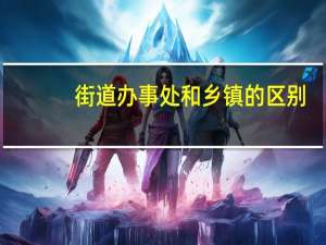 街道办事处和乡镇的区别
