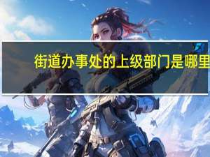 街道办事处的上级部门是哪里