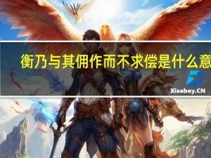 衡乃与其佣作而不求偿是什么意思